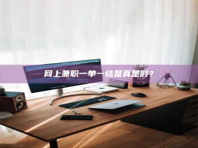 禹州网上兼职一单一结是真是假？