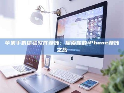 禹州苹果手机体验软件赚钱：探索你的iPhone赚钱之旅