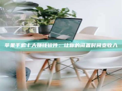 禹州苹果手机十大赚钱软件：让你的闲置时间变收入