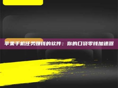 禹州苹果手机任务赚钱的软件：你的口袋零钱加速器