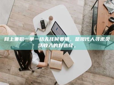 禹州网上兼职一单一结无任何费用，是现代人寻求灵活收入的好选择。