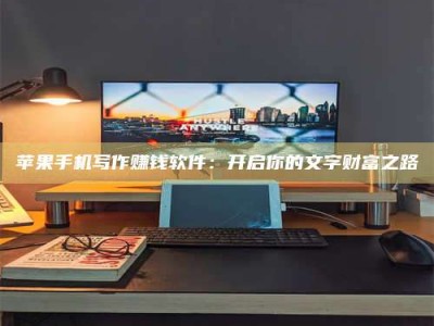 禹州苹果手机写作赚钱软件：开启你的文字财富之路