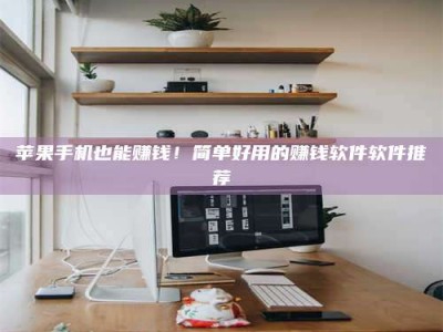 禹州苹果手机也能赚钱！简单好用的赚钱软件软件推荐