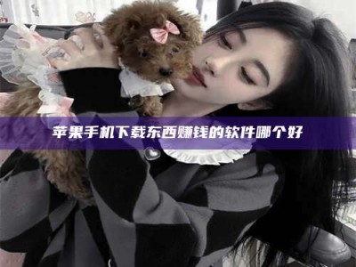 禹州苹果手机下载东西赚钱的软件哪个好