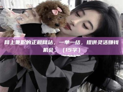 禹州网上兼职的正规网站，一单一结，提供灵活赚钱机会。（15字）