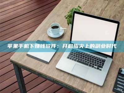 禹州苹果手机下赚钱软件：开启指尖上的副业时代